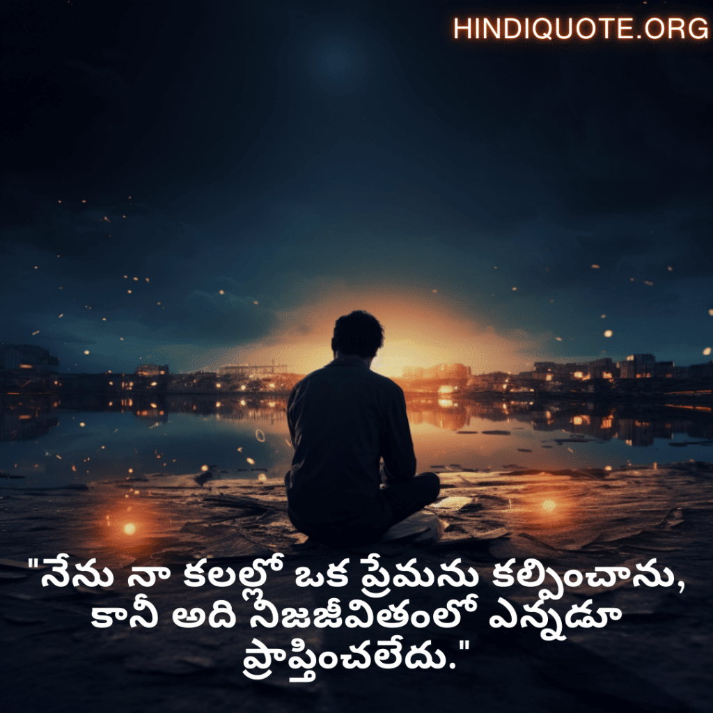"నేను నా కలల్లో ఒక ప్రేమను కల్పించాను, కానీ అది నిజజీవితంలో ఎన్నడూ ప్రాప్తించలేదు."