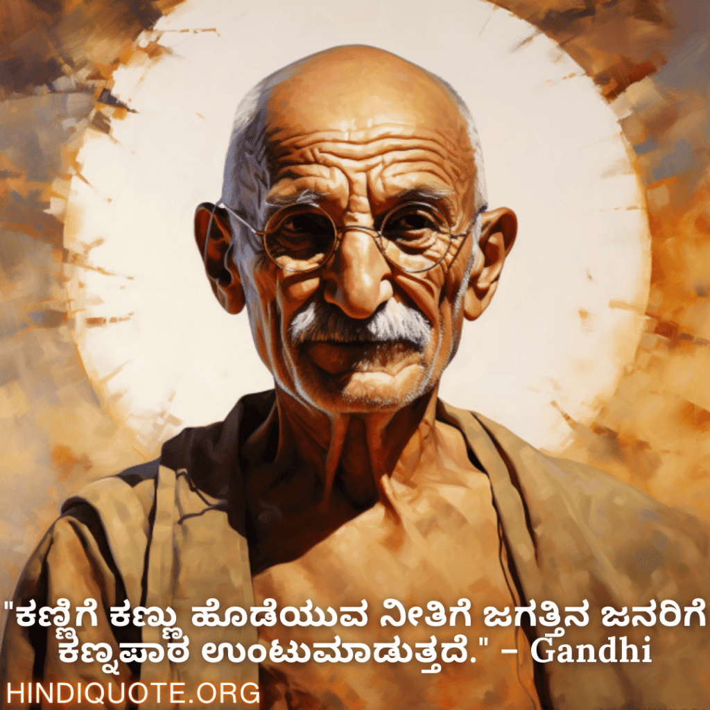 "ಕಣ್ಣಿಗೆ ಕಣ್ಣು ಹೊಡೆಯುವ ನೀತಿಗೆ ಜಗತ್ತಿನ ಜನರಿಗೆ ಕಣ್ನಪಾಠ ಉಂಟುಮಾಡುತ್ತದೆ." – Gandhi