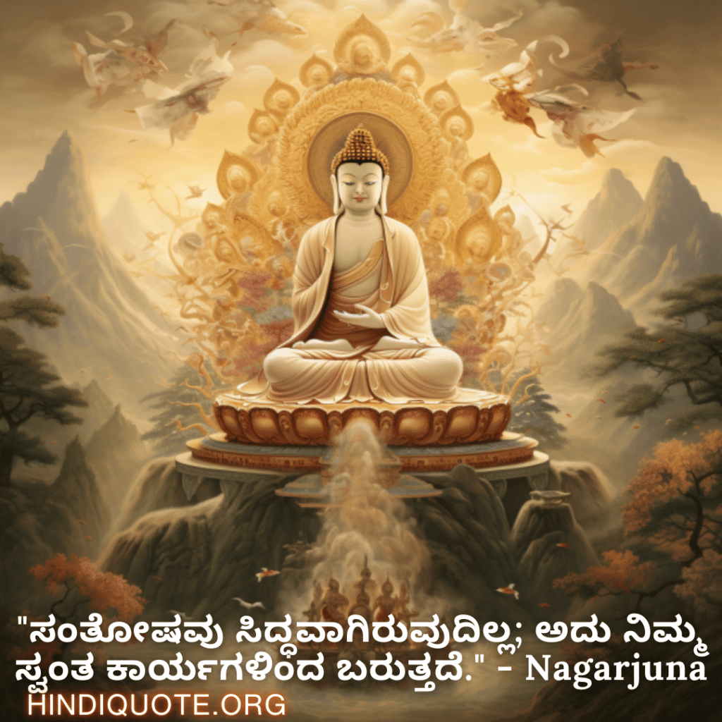"ಸಂತೋಷವು ಸಿದ್ಧವಾಗಿರುವುದಿಲ್ಲ; ಅದು ನಿಮ್ಮ ಸ್ವಂತ ಕಾರ್ಯಗಳಿಂದ ಬರುತ್ತದೆ." - Nagarjuna