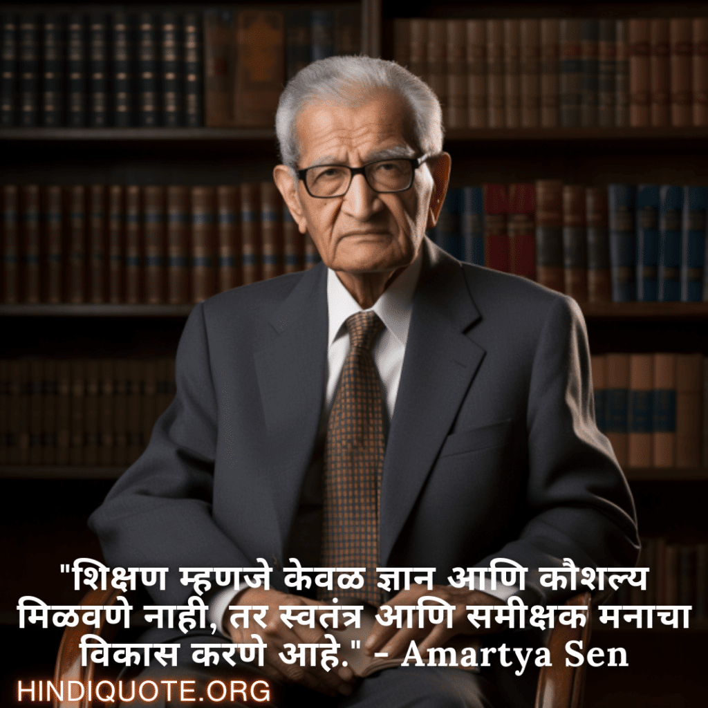 "शिक्षण म्हणजे केवळ ज्ञान आणि कौशल्य मिळवणे नाही, तर स्वतंत्र आणि समीक्षक मनाचा विकास करणे आहे." - Amartya Sen