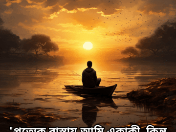 "প্রত্যেক রাস্তায় আমি একাকী, কিন্তু দূরে কিছুই দেখতে পাই না।"