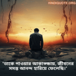 "তাকে পাওয়ার আকাঙ্ক্ষায়, জীবনের সমস্ত আনন্দ হারিয়ে ফেলেছি।"