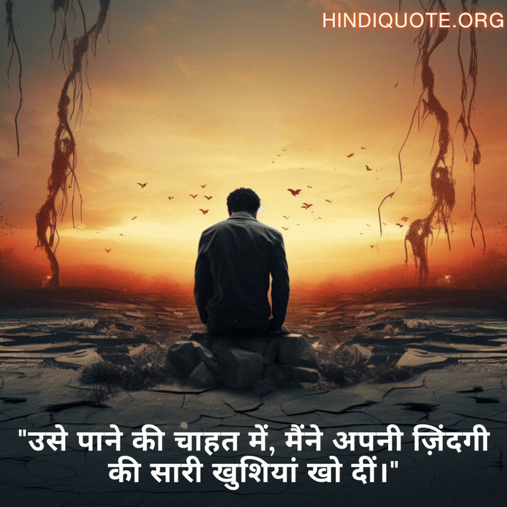 "उसे पाने की चाहत में, मैंने अपनी ज़िंदगी की सारी खुशियां खो दीं।"