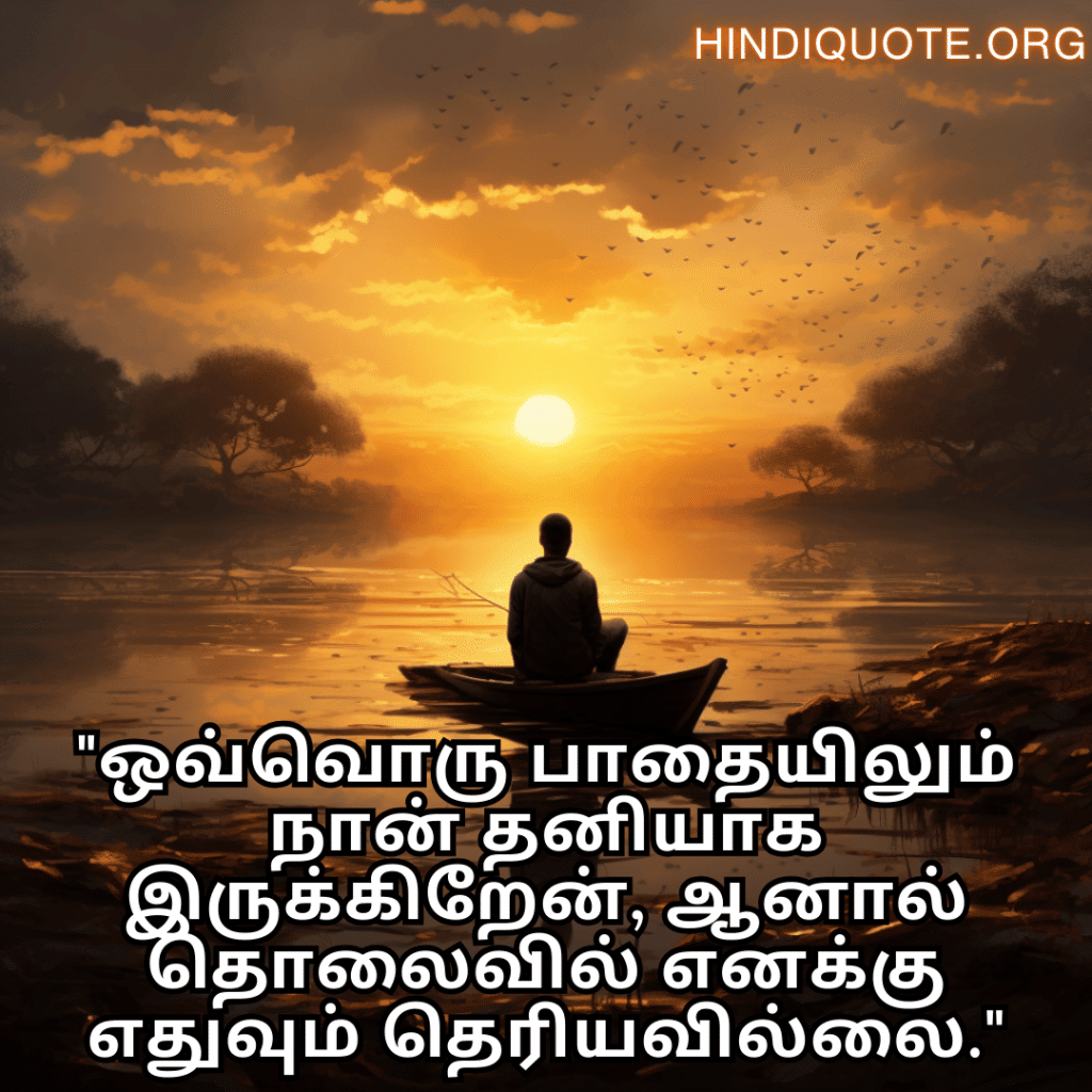 "ஒவ்வொரு பாதையிலும் நான் தனியாக இருக்கிறேன், ஆனால் தொலைவில் எனக்கு எதுவும் தெரியவில்லை."