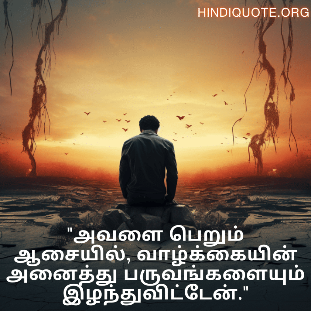 "அவளை பெறும் ஆசையில், வாழ்க்கையின் அனைத்து பருவங்களையும் இழந்துவிட்டேன்."