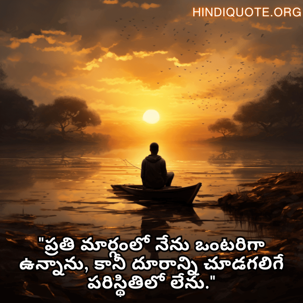 "ప్రతి మార్గంలో నేను ఒంటరిగా ఉన్నాను, కానీ దూరాన్ని చూడగలిగే పరిస్థితిలో లేను."