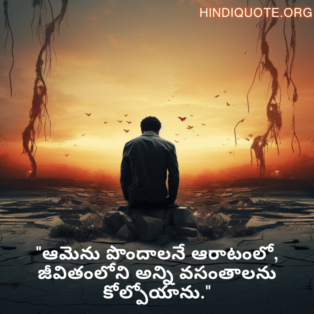 "ఆమెను పొందాలనే ఆరాటంలో, జీవితంలోని అన్ని వసంతాలను కోల్పోయాను."