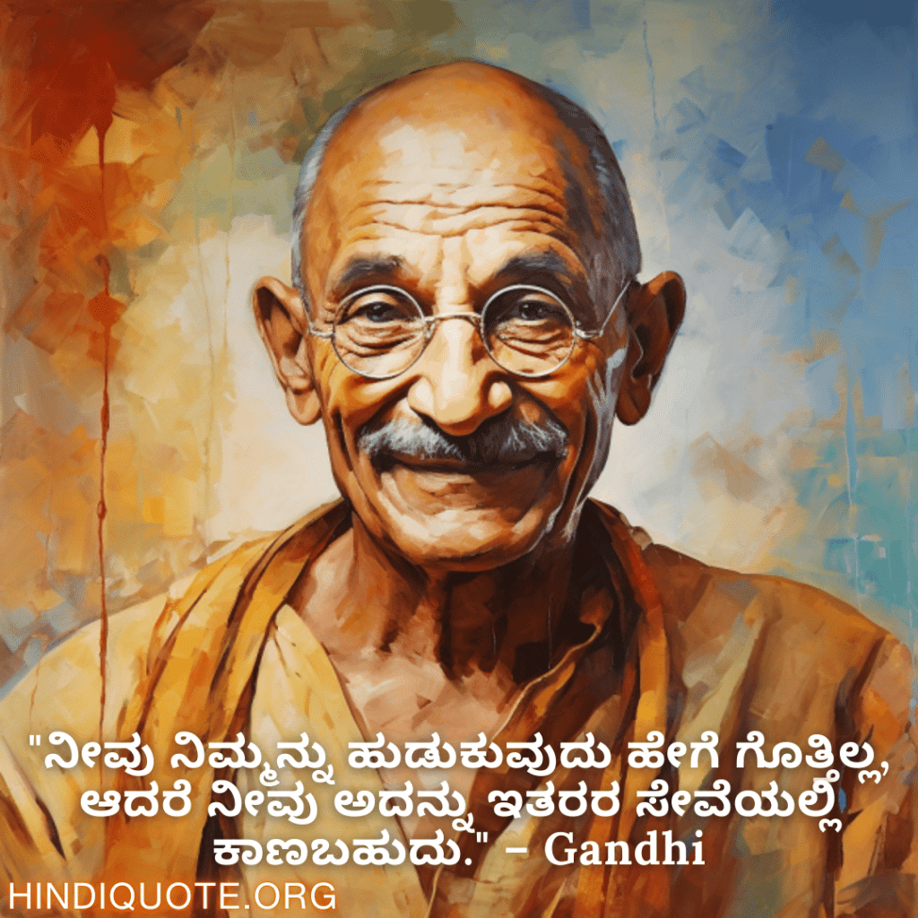 "ನೀವು ನಿಮ್ಮನ್ನು ಹುಡುಕುವುದು ಹೇಗೆ ಗೊತ್ತಿಲ್ಲ, ಆದರೆ ನೀವು ಅದನ್ನು ಇತರರ ಸೇವೆಯಲ್ಲಿ ಕಾಣಬಹುದು." – Gandhi