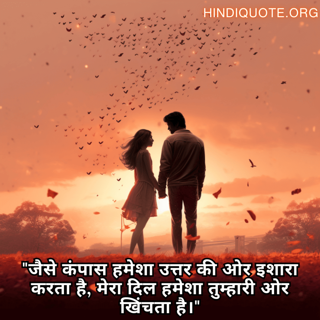 "जैसे कंपास हमेशा उत्तर की ओर इशारा करता है, मेरा दिल हमेशा तुम्हारी ओर खिंचता है।"