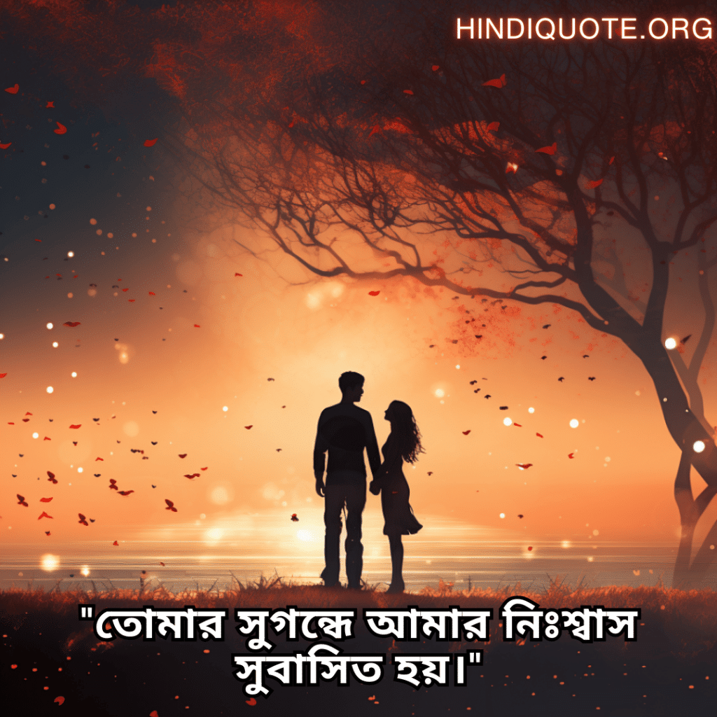 "তোমার সুগন্ধে আমার নিঃশ্বাস সুবাসিত হয়।"