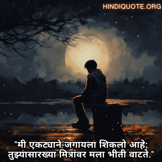 "मी एकट्याने जगायला शिकलो आहे; तुझ्यासारख्या मित्रांवर मला भीती वाटते."
