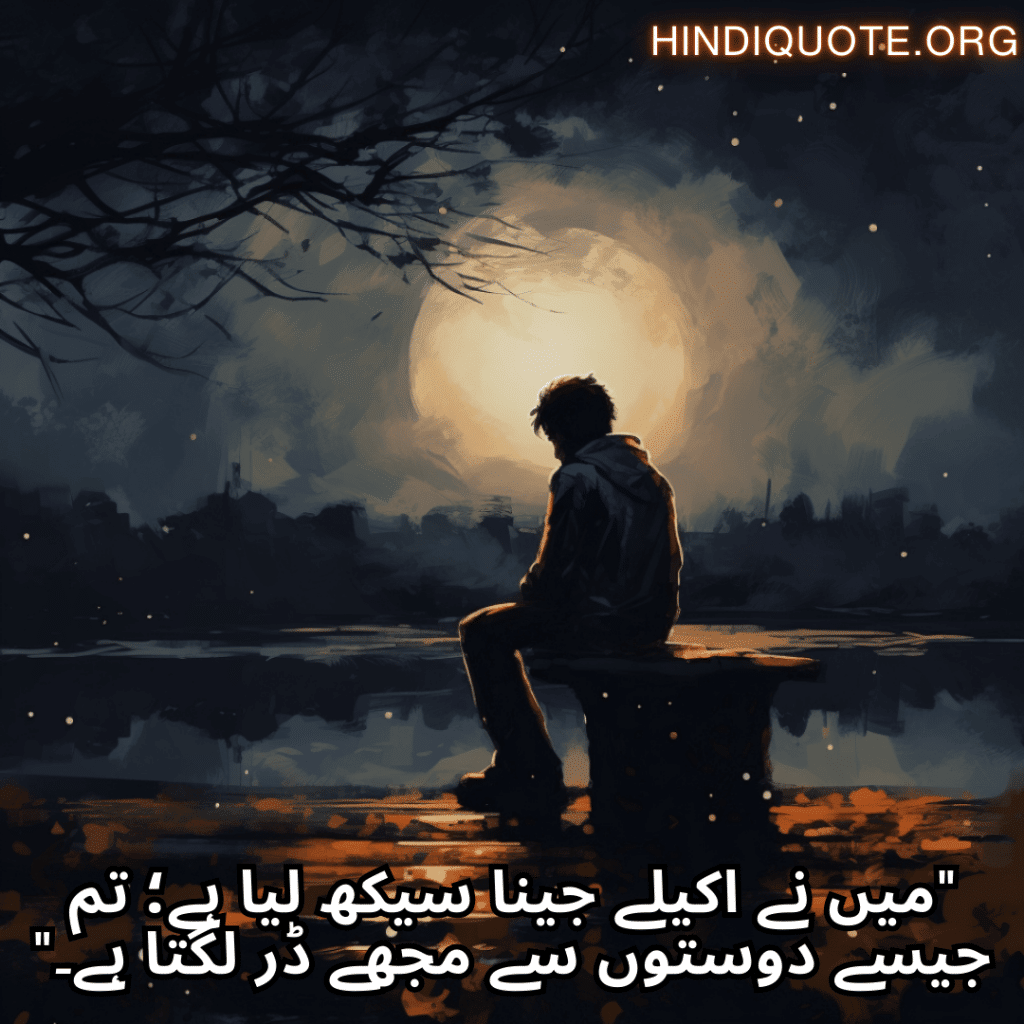 "میں نے اکیلے جینا سیکھ لیا ہے؛ تم جیسے دوستوں سے مجھے ڈر لگتا ہے۔"