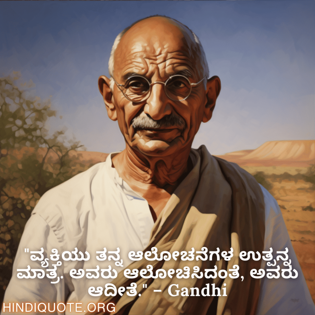 "ವ್ಯಕ್ತಿಯು ತನ್ನ ಆಲೋಚನೆಗಳ ಉತ್ಪನ್ನ ಮಾತ್ರ. ಅವರು ಆಲೋಚಿಸಿದಂತೆ, ಅವರು ಆದೀತೆ." – Gandhi