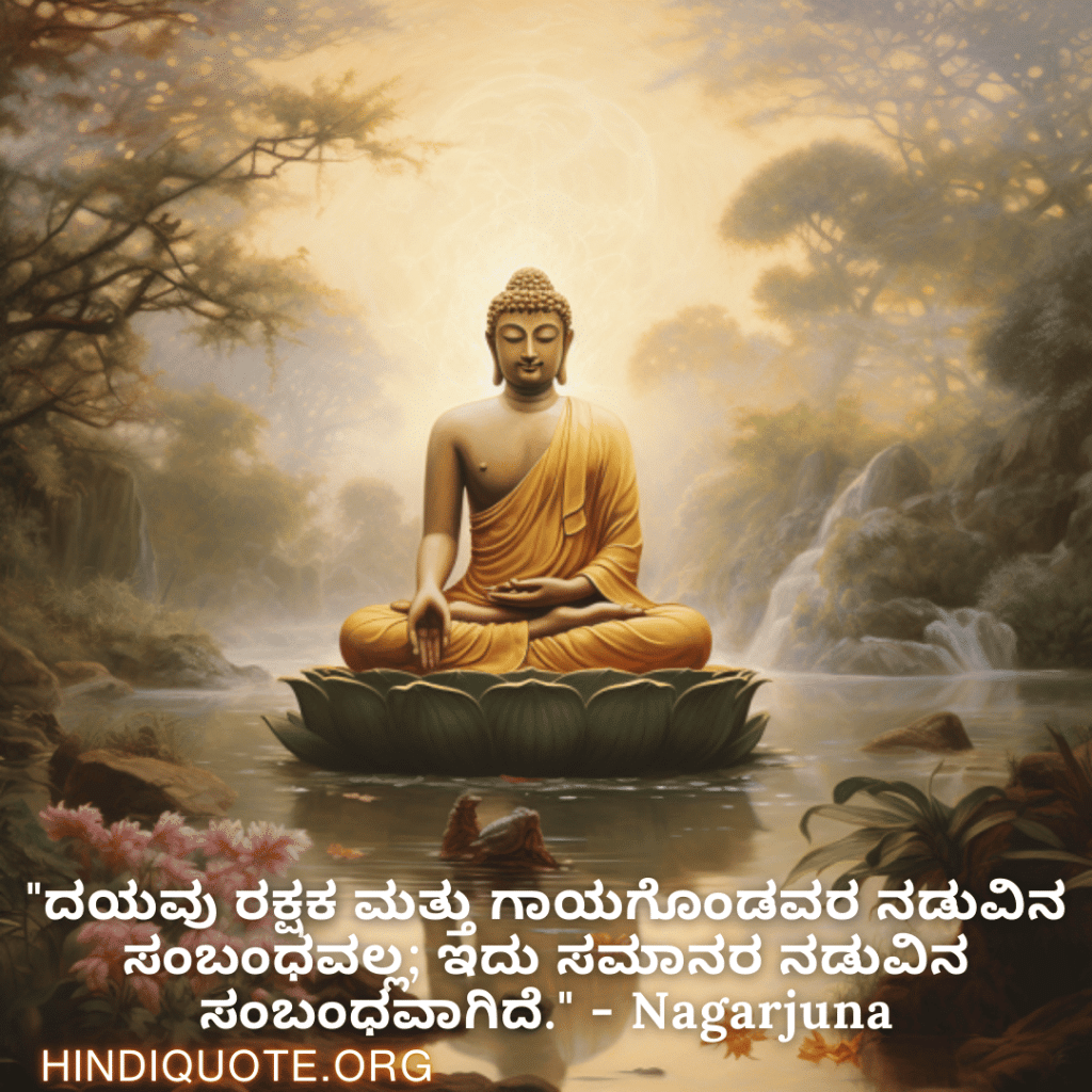 "ದಯವು ರಕ್ಷಕ ಮತ್ತು ಗಾಯಗೊಂಡವರ ನಡುವಿನ ಸಂಬಂಧವಲ್ಲ; ಇದು ಸಮಾನರ ನಡುವಿನ ಸಂಬಂಧವಾಗಿದೆ." - Nagarjuna