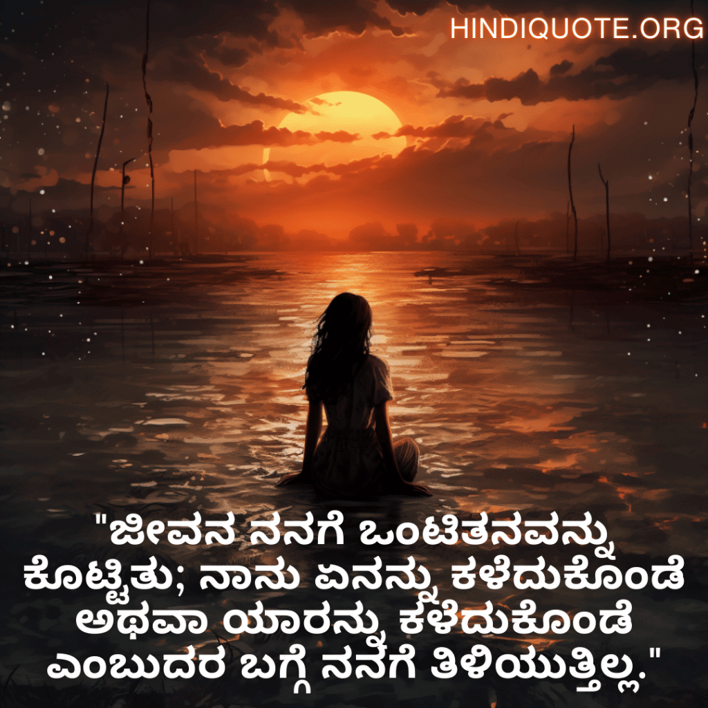 "ಜೀವನ ನನಗೆ ಒಂಟಿತನವನ್ನು ಕೊಟ್ಟಿತು; ನಾನು ಏನನ್ನು ಕಳೆದುಕೊಂಡೆ ಅಥವಾ ಯಾರನ್ನು ಕಳೆದುಕೊಂಡೆ ಎಂಬುದರ ಬಗ್ಗೆ ನನಗೆ ತಿಳಿಯುತ್ತಿಲ್ಲ."