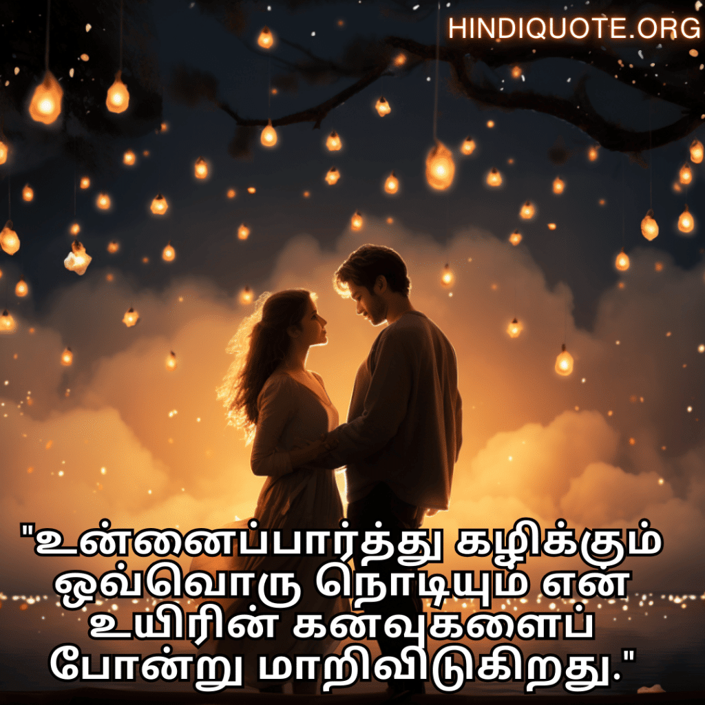 "உன்னைப்பார்த்து கழிக்கும் ஒவ்வொரு நொடியும் என் உயிரின் கனவுகளைப் போன்று மாறிவிடுகிறது."