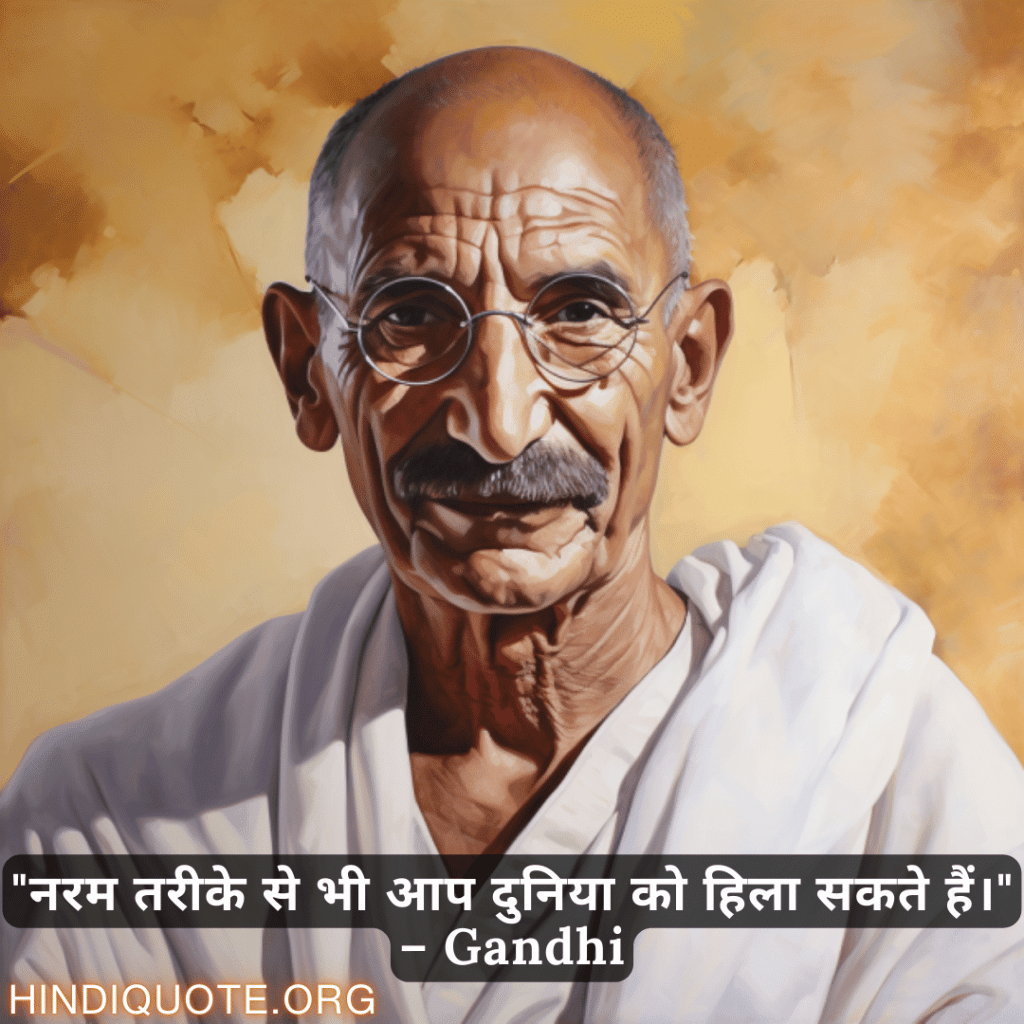 "नरम तरीके से भी आप दुनिया को हिला सकते हैं।" – Gandhi