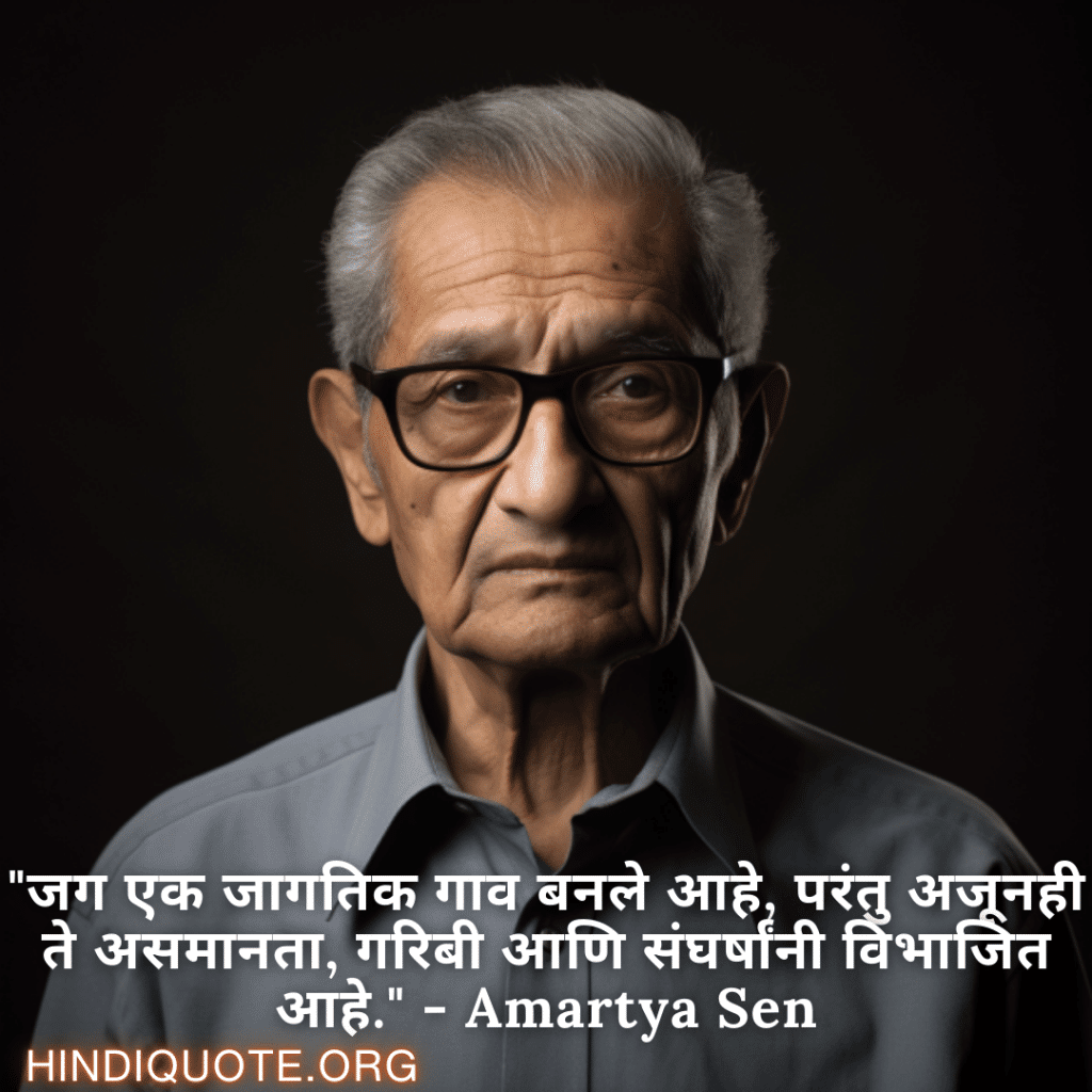 "जग एक जागतिक गाव बनले आहे, परंतु अजूनही ते असमानता, गरिबी आणि संघर्षांनी विभाजित आहे." - Amartya Sen