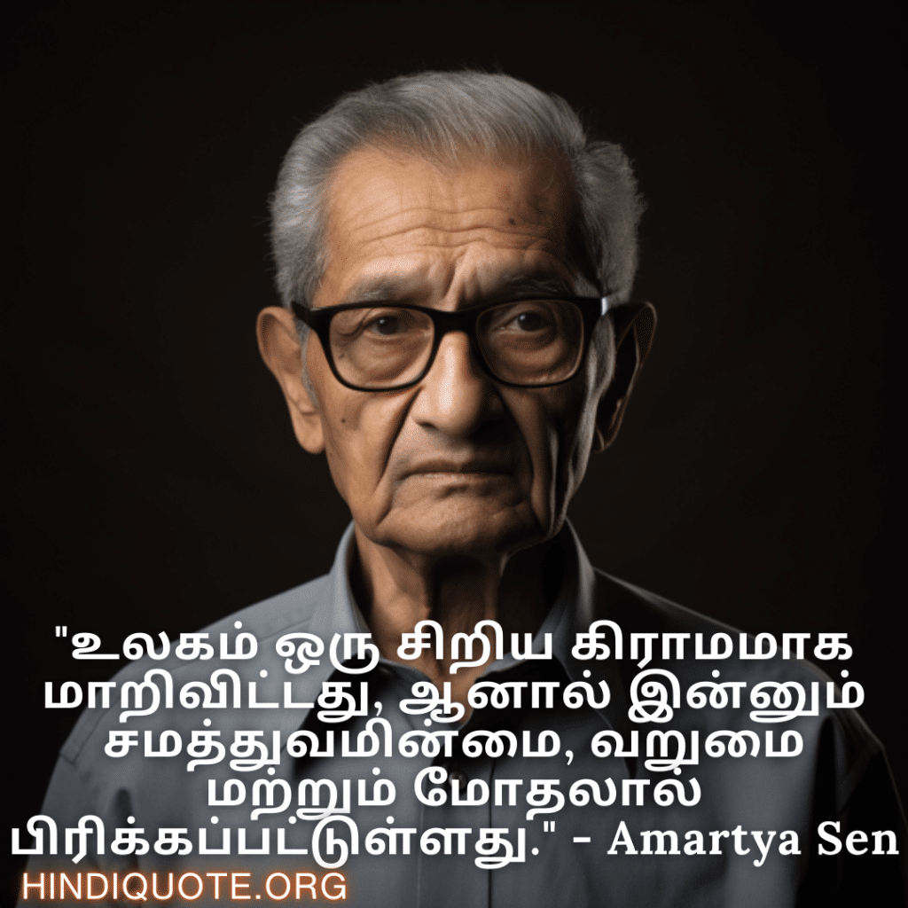 "உலகம் ஒரு சிறிய கிராமமாக மாறிவிட்டது, ஆனால் இன்னும் சமத்துவமின்மை, வறுமை மற்றும் மோதலால் பிரிக்கப்பட்டுள்ளது." - Amartya Sen