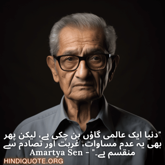 "دنیا ایک عالمی گاؤں بن چکی ہے، لیکن پھر بھی یہ عدم مساوات، غربت اور تصادم سے منقسم ہے۔" - Amartya Sen
