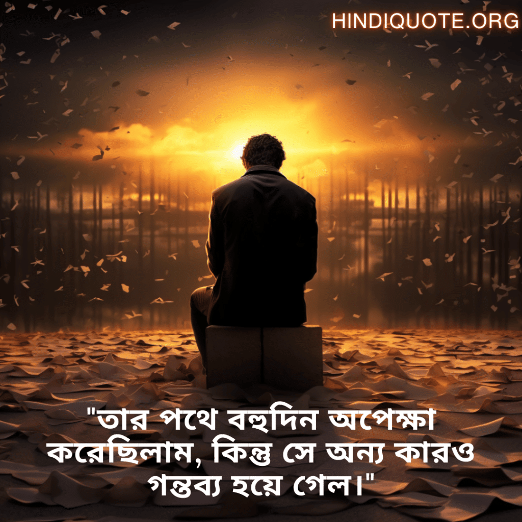 "তার পথে বহুদিন অপেক্ষা করেছিলাম, কিন্তু সে অন্য কারও গন্তব্য হয়ে গেল।"