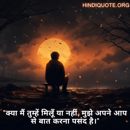 "क्या मैं तुम्हें मिलूँ या नहीं, मुझे अपने आप से बात करना पसंद है।"