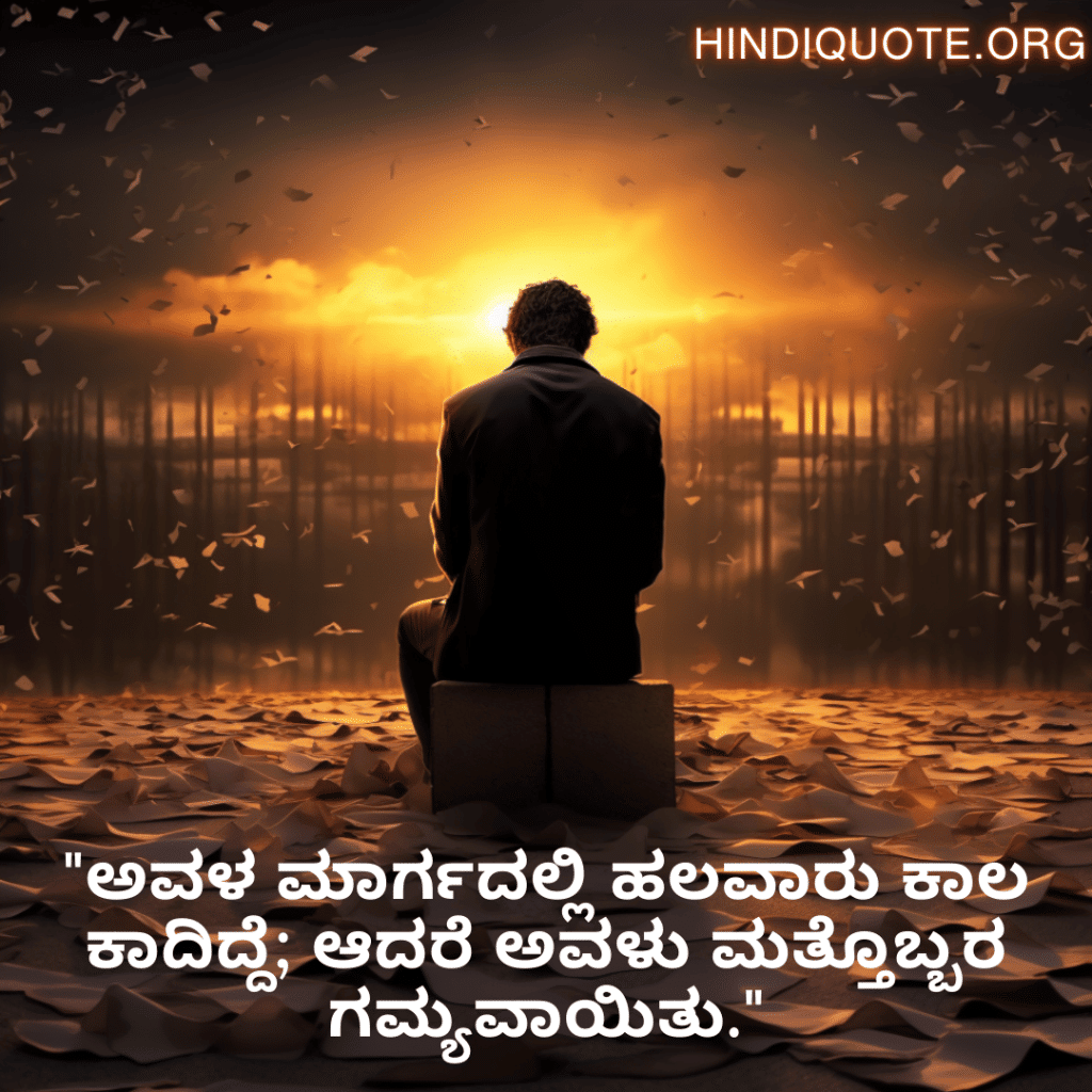 "ಅವಳ ಮಾರ್ಗದಲ್ಲಿ ಹಲವಾರು ಕಾಲ ಕಾದಿದ್ದೆ; ಆದರೆ ಅವಳು ಮತ್ತೊಬ್ಬರ ಗಮ್ಯವಾಯಿತು."
