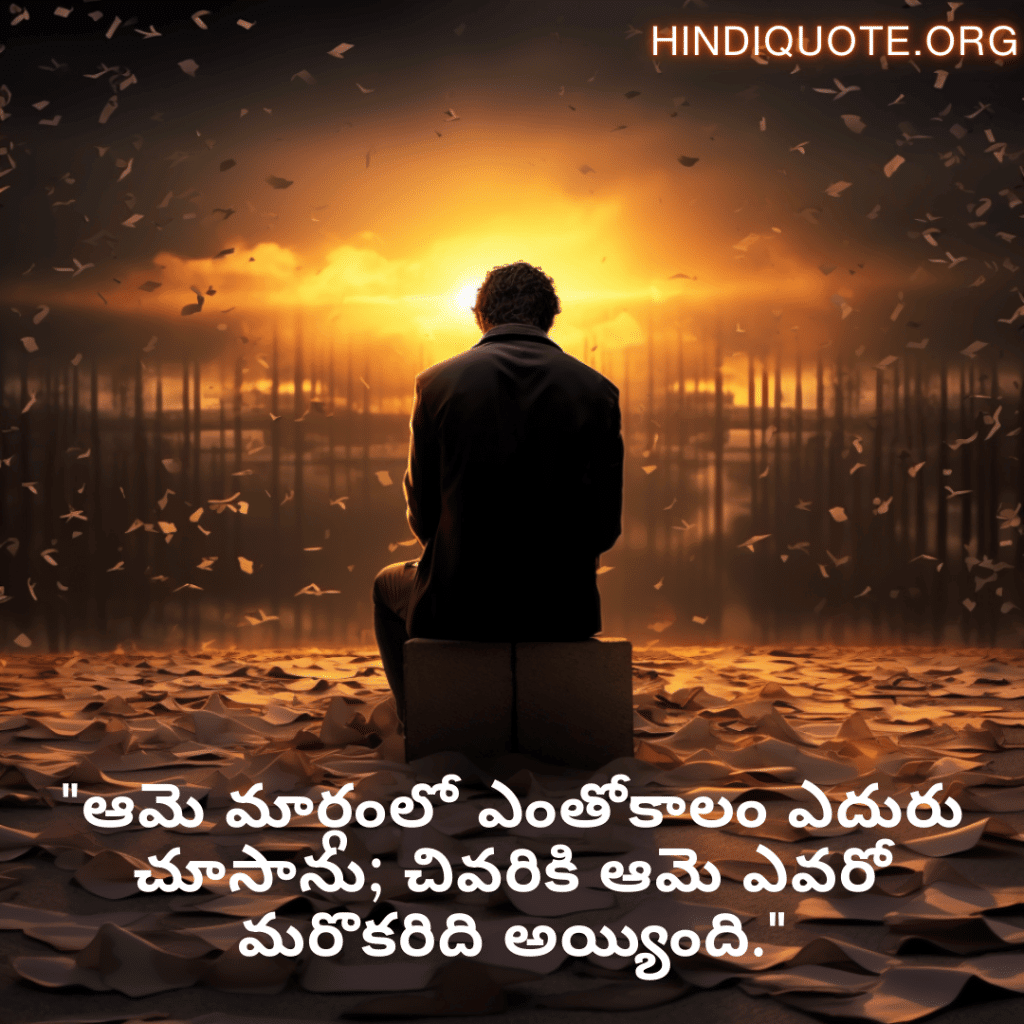 "ఆమె మార్గంలో ఎంతోకాలం ఎదురు చూసాను; చివరికి ఆమె ఎవరో మరొకరిది అయ్యింది."