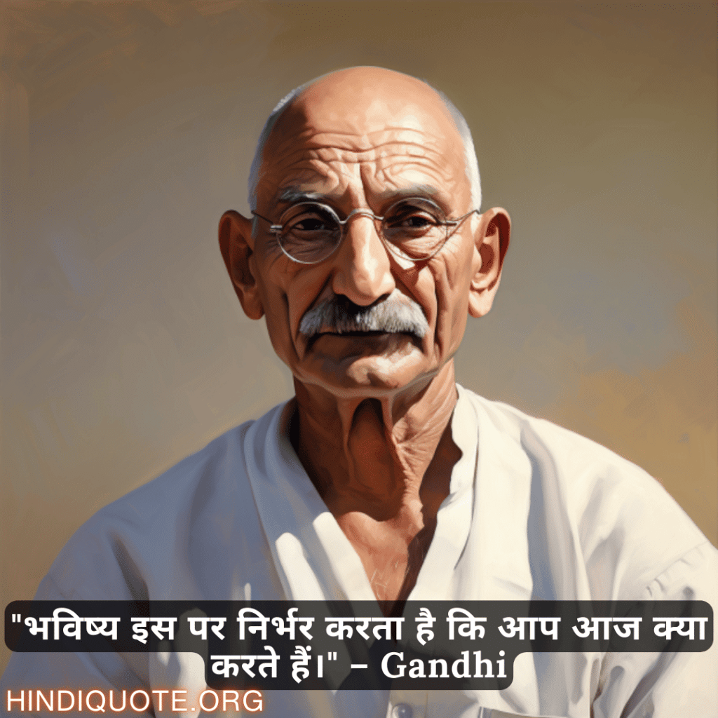 "भविष्य इस पर निर्भर करता है कि आप आज क्या करते हैं।" – Gandhi
