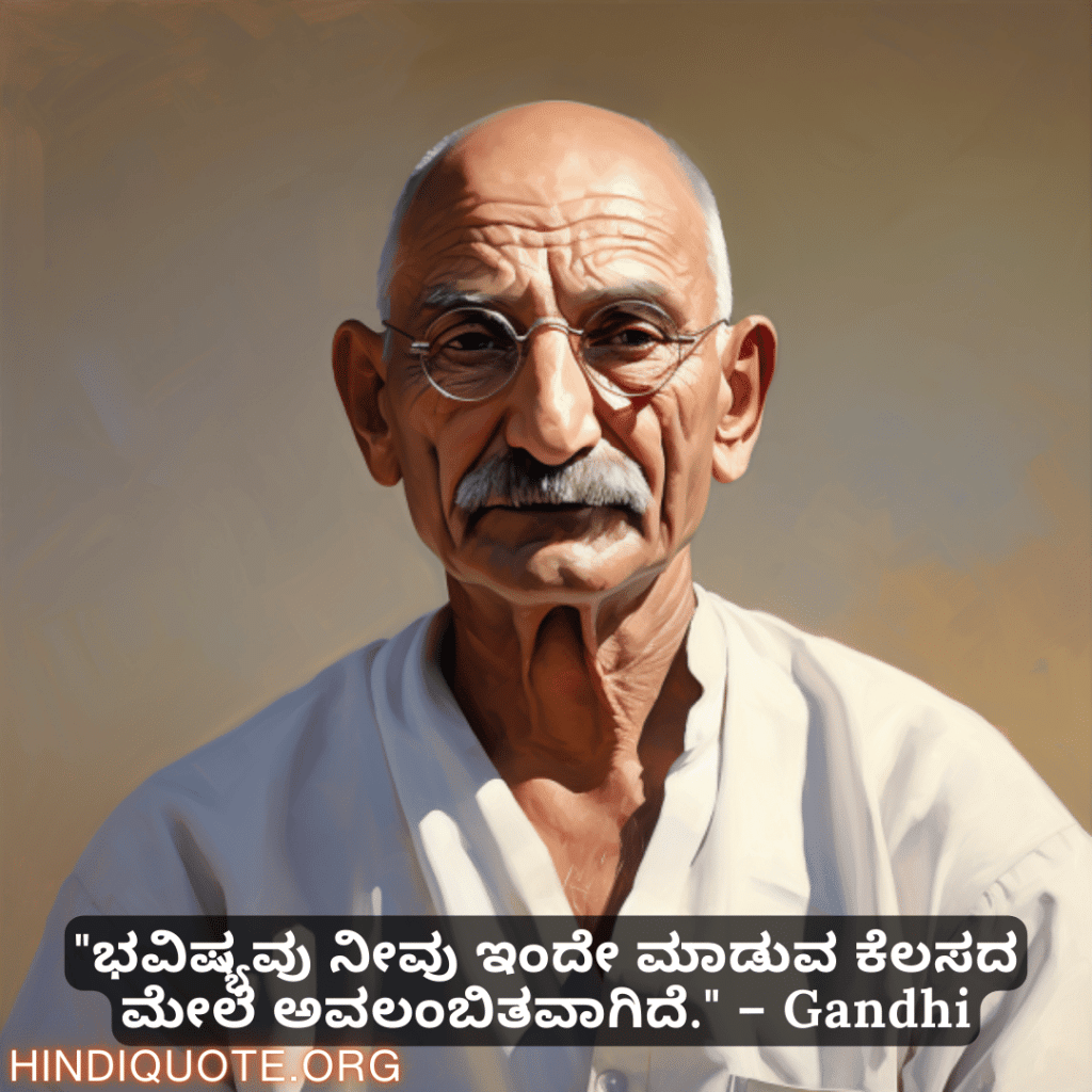 "ಭವಿಷ್ಯವು ನೀವು ಇಂದೇ ಮಾಡುವ ಕೆಲಸದ ಮೇಲೆ ಅವಲಂಬಿತವಾಗಿದೆ." – Gandhi