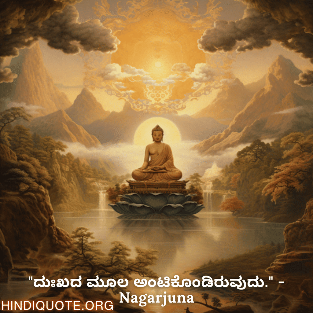 "ದುಃಖದ ಮೂಲ ಅಂಟಿಕೊಂಡಿರುವುದು." - Nagarjuna