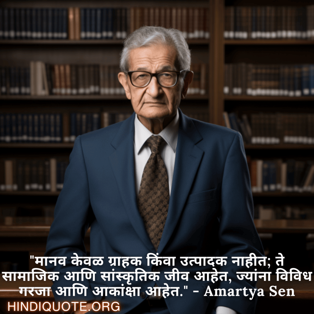 "मानव केवळ ग्राहक किंवा उत्पादक नाहीत; ते सामाजिक आणि सांस्कृतिक जीव आहेत, ज्यांना विविध गरजा आणि आकांक्षा आहेत." - Amartya Sen