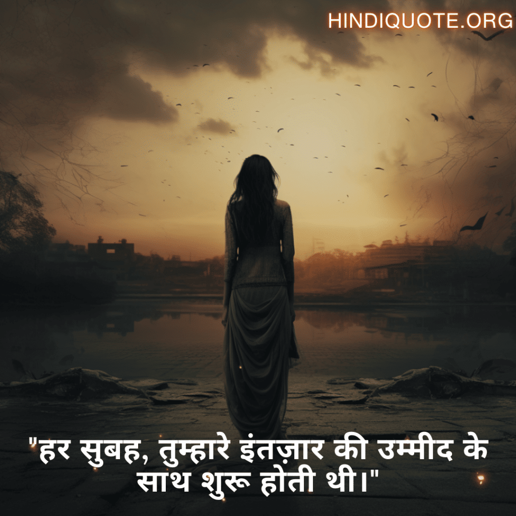 "हर सुबह, तुम्हारे इंतज़ार की उम्मीद के साथ शुरू होती थी।"