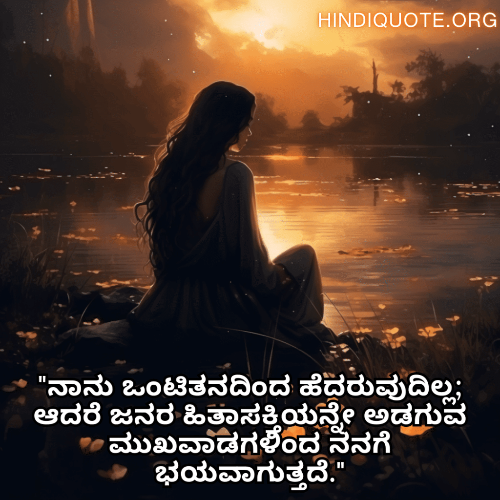 "ನಾನು ಒಂಟಿತನದಿಂದ ಹೆದರುವುದಿಲ್ಲ; ಆದರೆ ಜನರ ಹಿತಾಸಕ್ತಿಯನ್ನೇ ಅಡಗುವ ಮುಖವಾಡಗಳಿಂದ ನನಗೆ ಭಯವಾಗುತ್ತದೆ."