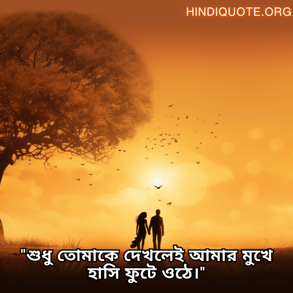 "শুধু তোমাকে দেখলেই আমার মুখে হাসি ফুটে ওঠে।"