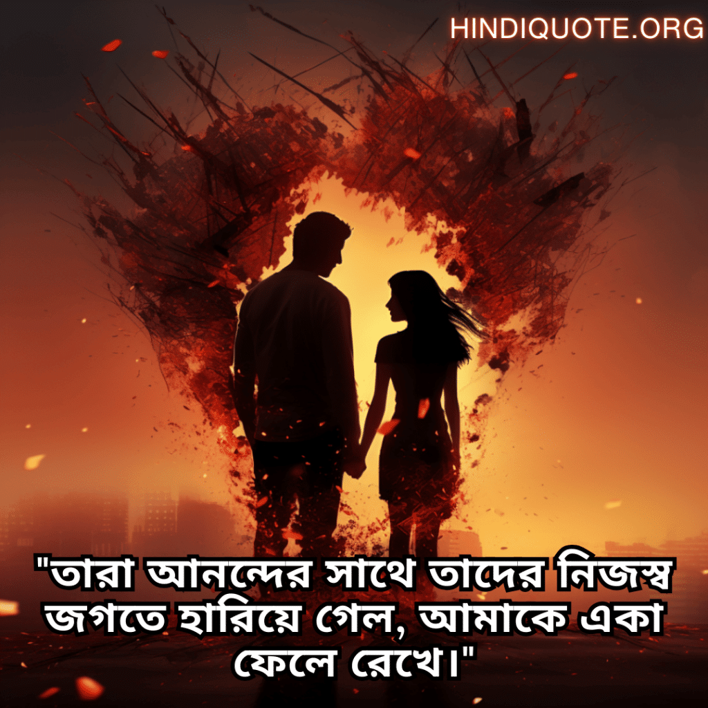Sad Breakup Quotes in Bengali "তারা আনন্দের সাথে তাদের নিজস্ব জগতে হারিয়ে গেল, আমাকে একা ফেলে রেখে।"
