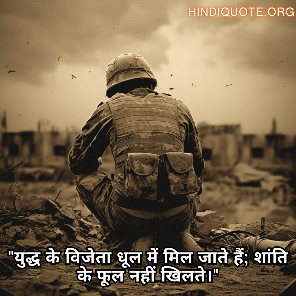 Sad Quotes in Hindi for War "युद्ध के विजेता धूल में मिल जाते हैं; शांति के फूल नहीं खिलते।"