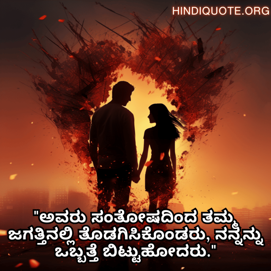Sad Breakup Quotes in Kannada "ಅವರು ಸಂತೋಷದಿಂದ ತಮ್ಮ ಜಗತ್ತಿನಲ್ಲಿ ತೊಡಗಿಸಿಕೊಂಡರು, ನನ್ನನ್ನು ಒಬ್ಬತ್ತೆ ಬಿಟ್ಟುಹೋದರು."