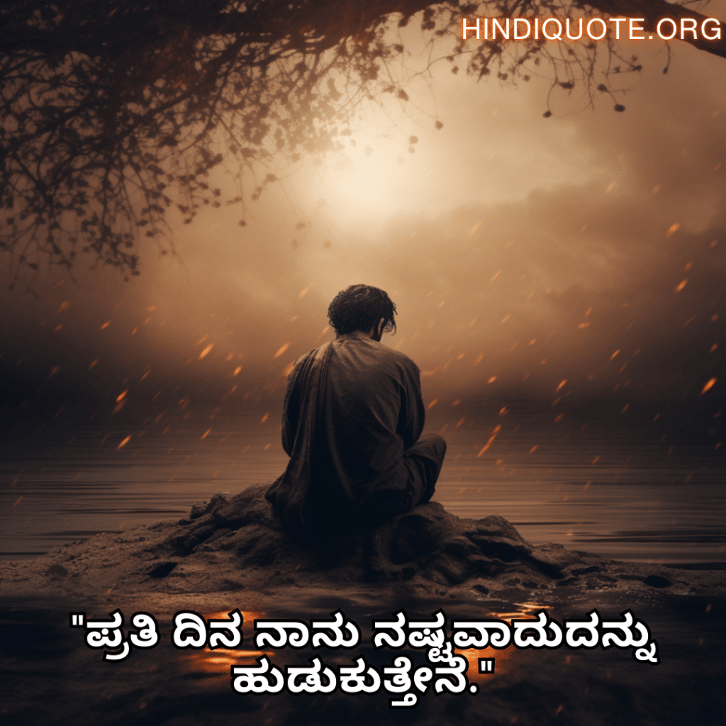 Sad Quotes In Kannada For Dealing With Loss "ಪ್ರತಿ ದಿನ ನಾನು ನಷ್ಟವಾದುದನ್ನು ಹುಡುಕುತ್ತೇನೆ."
