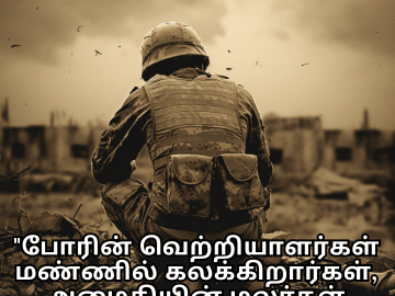 Sad Quotes in Tamil for War "போரின் வெற்றியாளர்கள் மண்ணில் கலக்கிறார்கள், அமைதியின் மலர்கள் மலர்வதில்லை."