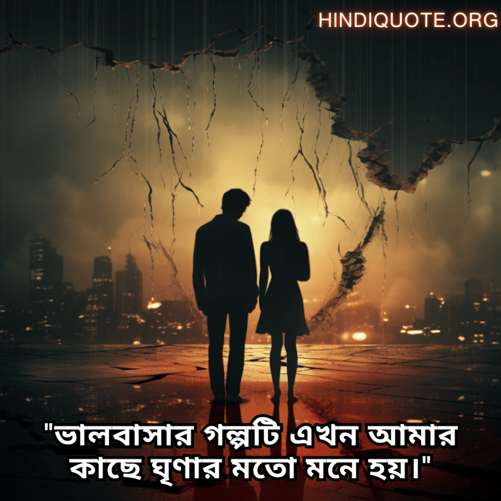 Sad Breakup Quotes in Bengali "ভালবাসার গল্পটি এখন আমার কাছে ঘৃণার মতো মনে হয়।"