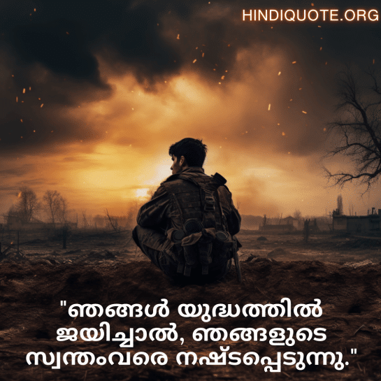 Sad Quotes in Malayalam for War "ഞങ്ങൾ യുദ്ധത്തിൽ ജയിച്ചാൽ, ഞങ്ങളുടെ സ്വന്തംവരെ നഷ്ടപ്പെടുന്നു."