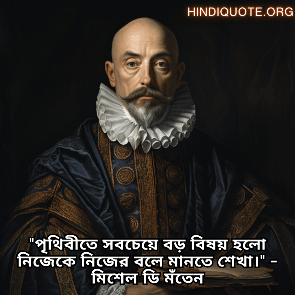 Lonely Quotes In Bengali From Philosophers "পৃথিবীতে সবচেয়ে বড় বিষয় হলো নিজেকে নিজের বলে মানতে শেখা।" - মিশেল ডি মঁতেন