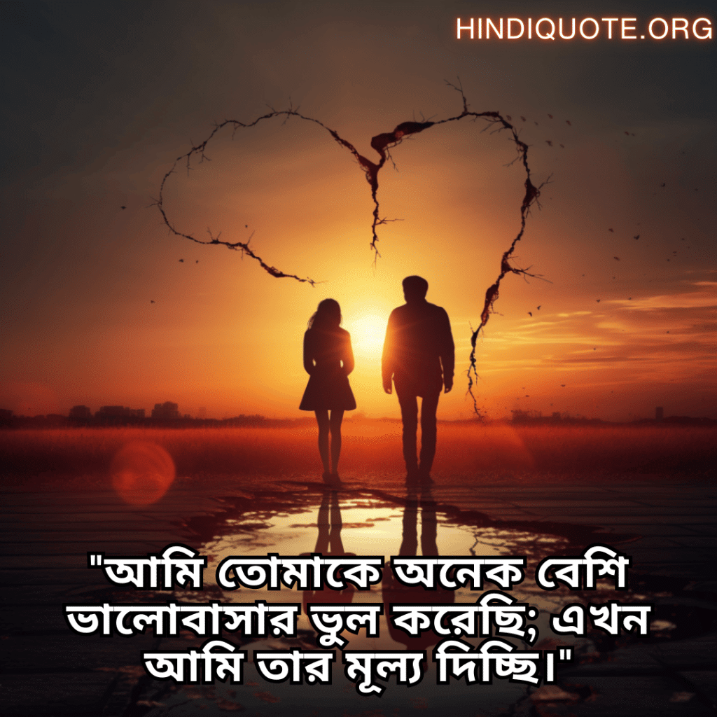 Sad Breakup Quotes in Bengali "আমি তোমাকে অনেক বেশি ভালোবাসার ভুল করেছি; এখন আমি তার মূল্য দিচ্ছি।"