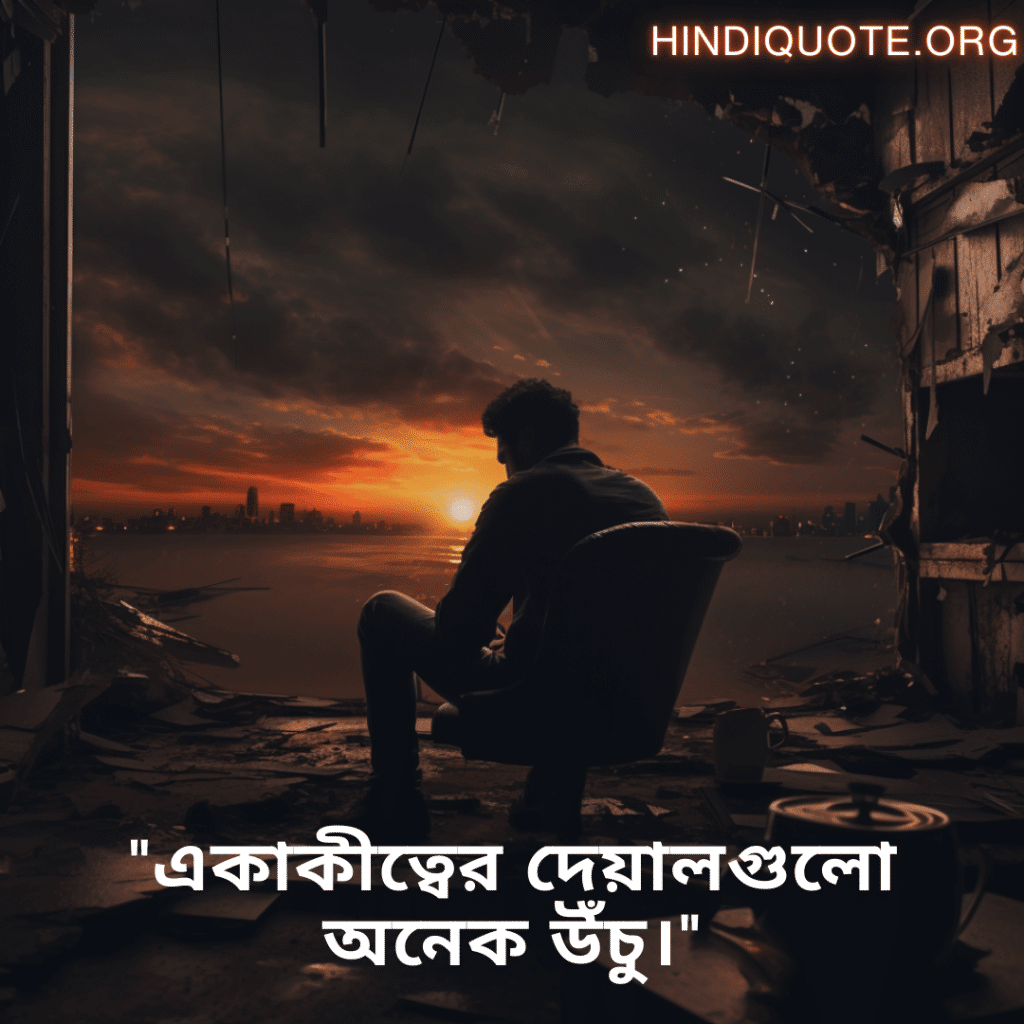 Sad Alone Quotes in Bengali For Living Alone "একাকীত্বের দেয়ালগুলো অনেক উঁচু।"