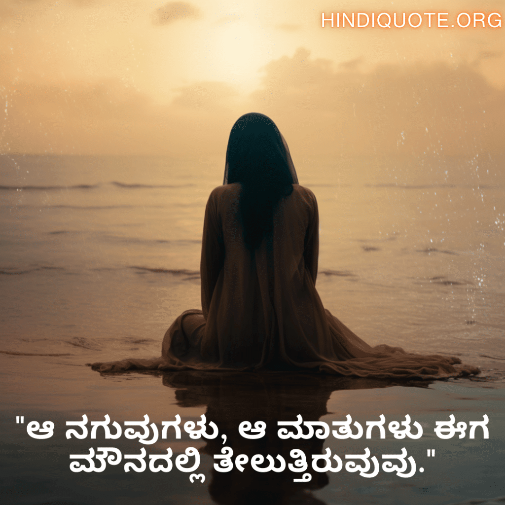 Sad Quotes In Kannada For Dealing With Loss "ಆ ನಗುವುಗಳು, ಆ ಮಾತುಗಳು ಈಗ ಮೌನದಲ್ಲಿ ತೇಲುತ್ತಿರುವುವು."