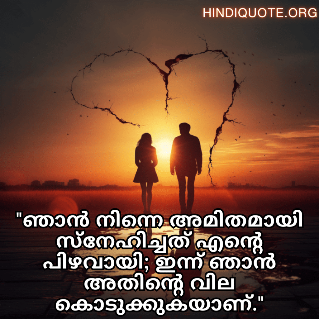 Sad Breakup Quotes in Malayalam "ഞാൻ നിന്നെ അമിതമായി സ്നേഹിച്ചത് എന്റെ പിഴവായി; ഇന്ന് ഞാൻ അതിന്റെ വില കൊടുക്കുകയാണ്."