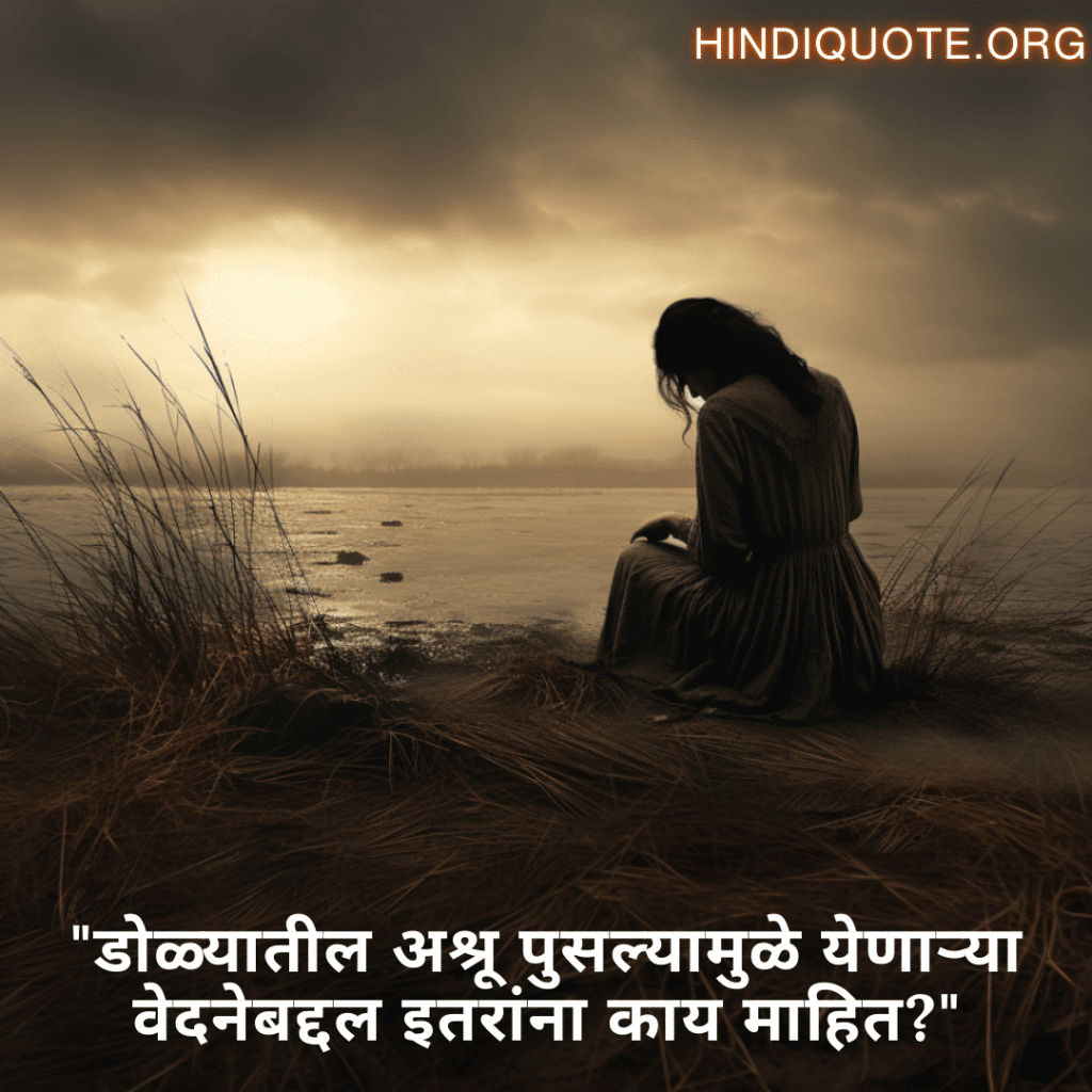 Sad Quotes In Marathi "डोळ्यातील अश्रू पुसल्यामुळे येणाऱ्या वेदनेबद्दल इतरांना काय माहित?"