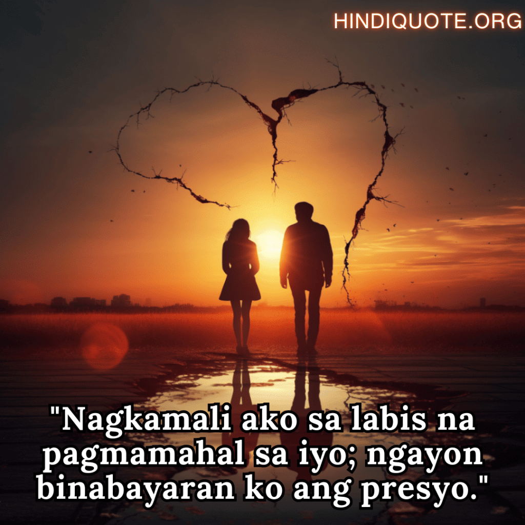 Sad Breakup Quotes in Tagalog "Nagkamali ako sa labis na pagmamahal sa iyo; ngayon binabayaran ko ang presyo."