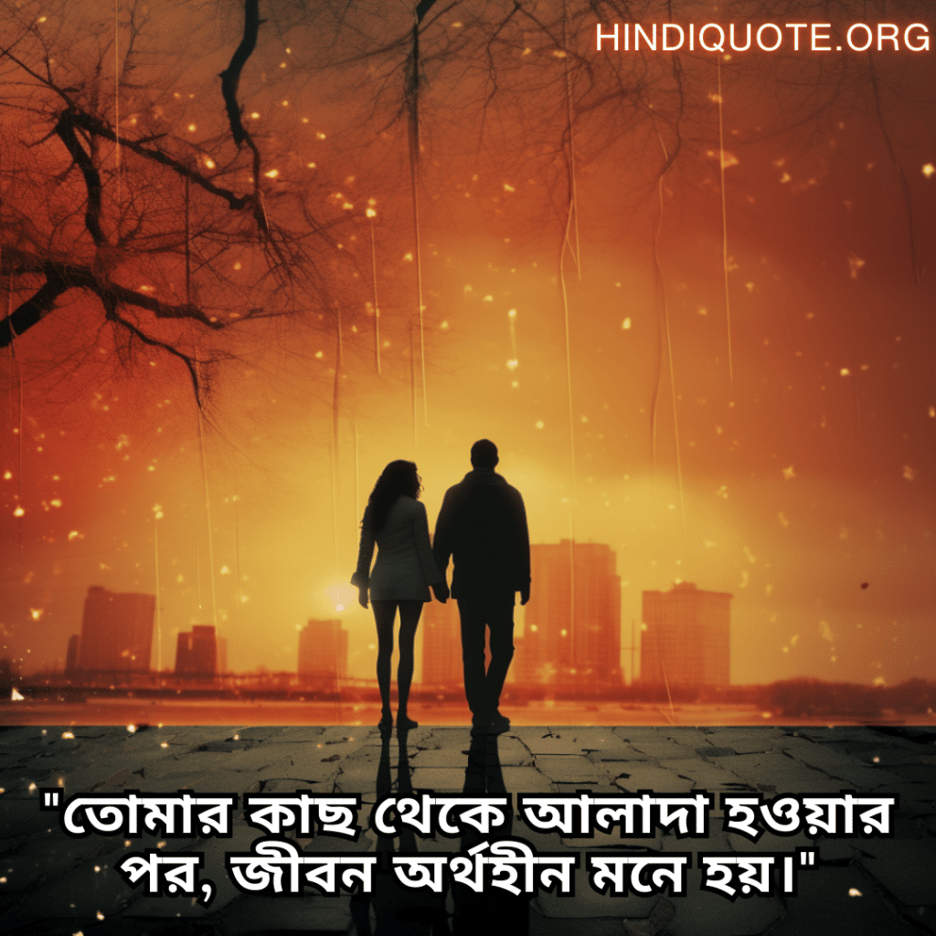 Sad Breakup Quotes in Bengali "তোমার কাছ থেকে আলাদা হওয়ার পর, জীবন অর্থহীন মনে হয়।"